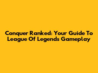 Conquer Ranked: Your Guide To League Of Legends Gameplay