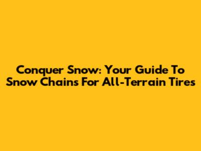 Conquer Snow: Your Guide To Snow Chains For All-Terrain Tires
