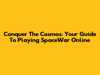 Conquer The Cosmos: Your Guide To Playing SpaceWar Online