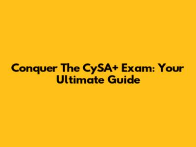 Conquer The CySA+ Exam: Your Ultimate Guide