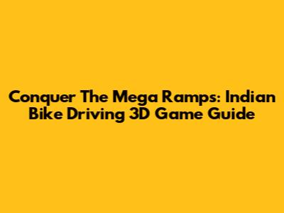 Conquer The Mega Ramps: Indian Bike Driving 3D Game Guide