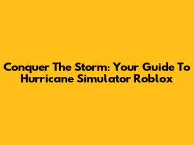 Conquer The Storm: Your Guide To Hurricane Simulator Roblox