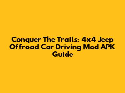 Conquer The Trails: 4x4 Jeep Offroad Car Driving Mod APK Guide