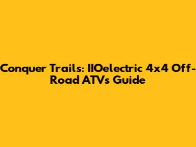 Conquer Trails: IIOelectric 4x4 Off-Road ATVs Guide