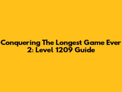 Conquering The Longest Game Ever 2: Level 1209 Guide