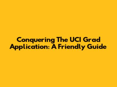 Conquering The UCI Grad Application: A Friendly Guide