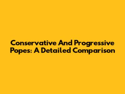 Conservative And Progressive Popes: A Detailed Comparison