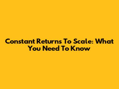 Constant Returns To Scale: What You Need To Know