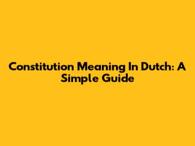 Constitution Meaning In Dutch: A Simple Guide