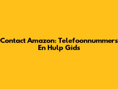 Contact Amazon: Telefoonnummers En Hulp Gids