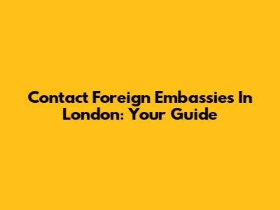 Contact Foreign Embassies In London: Your Guide