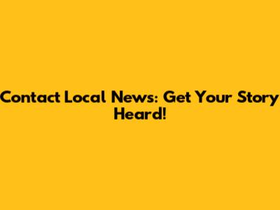 Contact Local News: Get Your Story Heard!