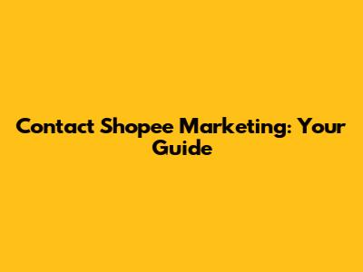 Contact Shopee Marketing: Your Guide