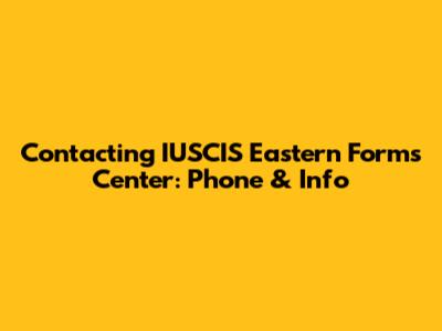 Contacting IUSCIS Eastern Forms Center: Phone & Info