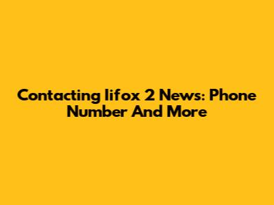 Contacting Iifox 2 News: Phone Number And More