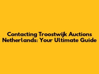 Contacting Troostwijk Auctions Netherlands: Your Ultimate Guide