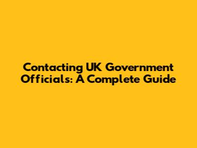 Contacting UK Government Officials: A Complete Guide