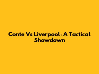 Conte Vs Liverpool: A Tactical Showdown