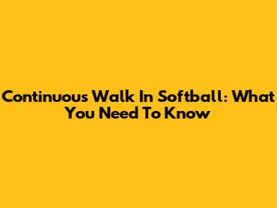 Continuous Walk In Softball: What You Need To Know