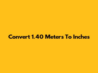 Convert 1.40 Meters To Inches