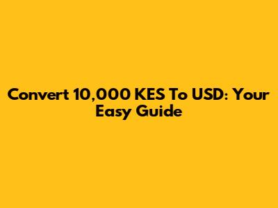 Convert 10,000 KES To USD: Your Easy Guide