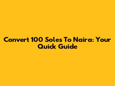 Convert 100 Soles To Naira: Your Quick Guide