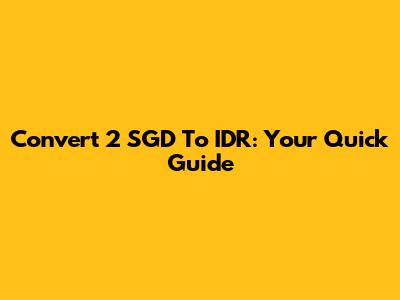 Convert 2 SGD To IDR: Your Quick Guide