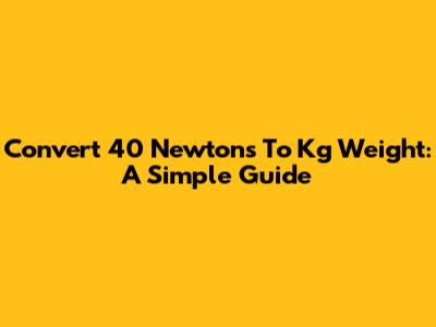 Convert 40 Newtons To Kg Weight: A Simple Guide