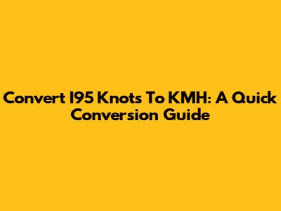 Convert I95 Knots To KMH: A Quick Conversion Guide