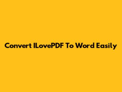 Convert ILovePDF To Word Easily
