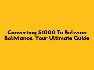 Converting $1000 To Bolivian Bolivianos: Your Ultimate Guide