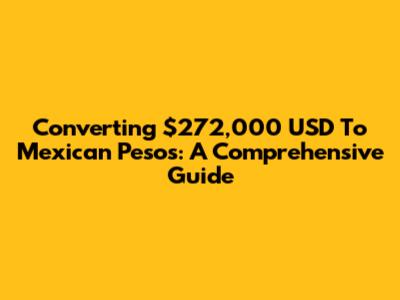 Converting $272,000 USD To Mexican Pesos: A Comprehensive Guide