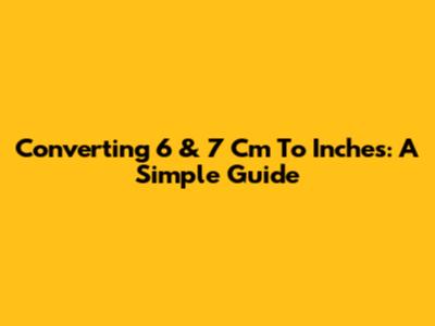 Converting 6 & 7 Cm To Inches: A Simple Guide