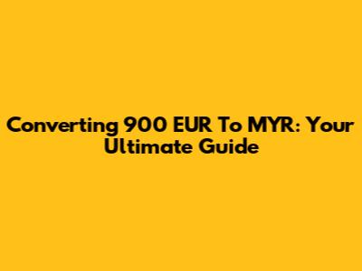 Converting 900 EUR To MYR: Your Ultimate Guide