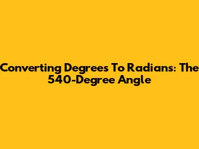 Converting Degrees To Radians: The 540-Degree Angle