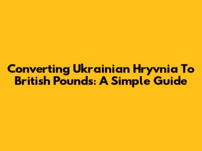 Converting Ukrainian Hryvnia To British Pounds: A Simple Guide