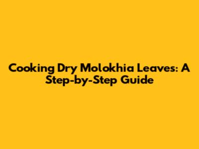 Cooking Dry Molokhia Leaves: A Step-by-Step Guide