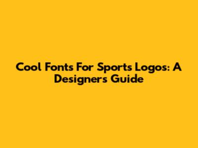 Cool Fonts For Sports Logos: A Designer's Guide