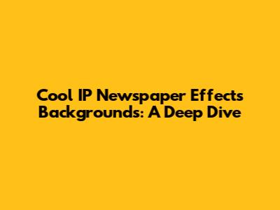 Cool IP Newspaper Effects Backgrounds: A Deep Dive