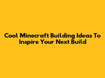 Cool Minecraft Building Ideas To Inspire Your Next Build