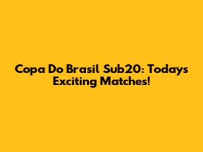 Copa Do Brasil Sub20: Today's Exciting Matches!