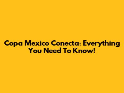Copa Mexico Conecta: Everything You Need To Know!