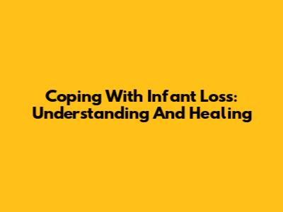 Coping With Infant Loss: Understanding And Healing