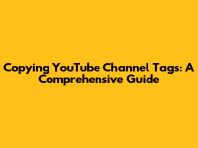 Copying YouTube Channel Tags: A Comprehensive Guide