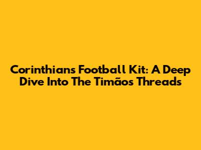 Corinthians Football Kit: A Deep Dive Into The Timão's Threads