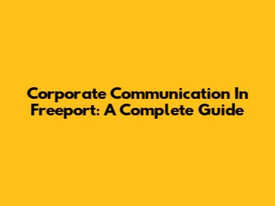 Corporate Communication In Freeport: A Complete Guide