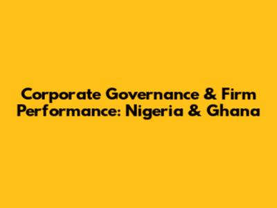 Corporate Governance & Firm Performance: Nigeria & Ghana