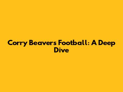 Corry Beavers Football: A Deep Dive
