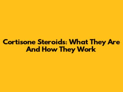 Cortisone Steroids: What They Are And How They Work