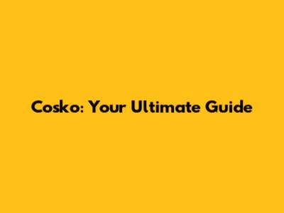 Cosko: Your Ultimate Guide